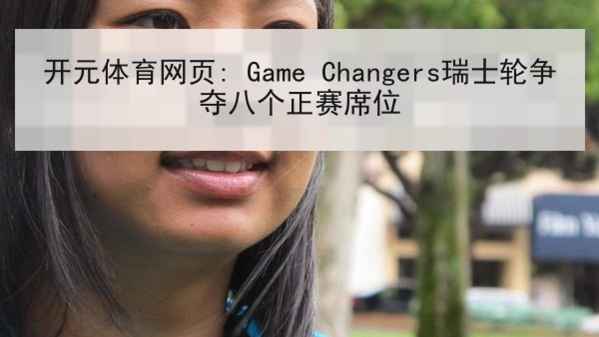 开元体育网页: Game Changers瑞士轮争夺八个正赛席位